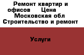 Ремонт квартир и офисов.  › Цена ­ 350 - Московская обл. Строительство и ремонт » Услуги   . Московская обл.